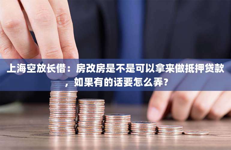 上海空放长借:房改房是不是可以拿来做抵押贷款,如果有的话要怎么弄?