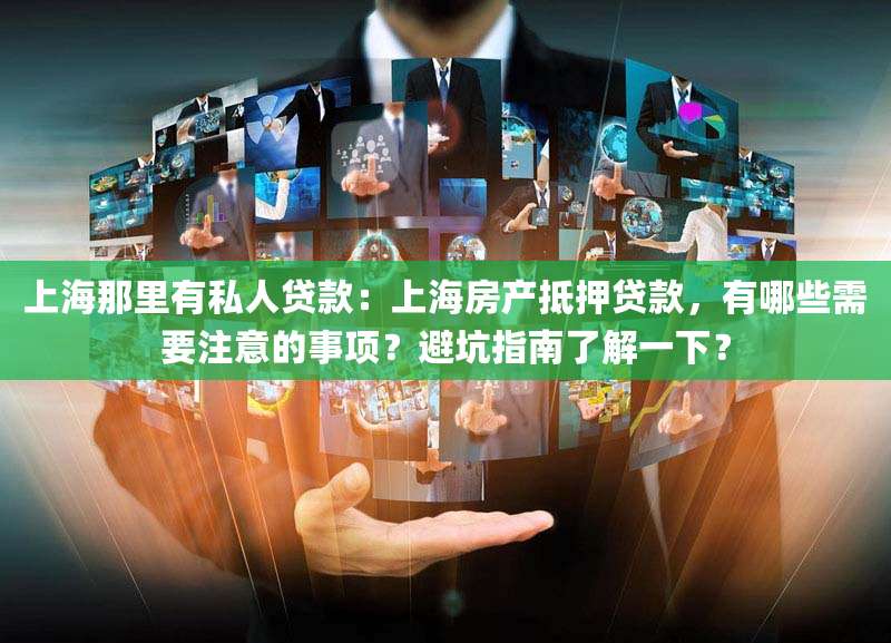 上海那里有私人贷款：上海房产抵押贷款，有哪些需要注意的事项？避坑指南了解一下？